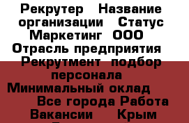 Рекрутер › Название организации ­ Статус-Маркетинг, ООО › Отрасль предприятия ­ Рекрутмент, подбор персонала › Минимальный оклад ­ 20 000 - Все города Работа » Вакансии   . Крым,Бахчисарай